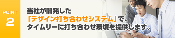 当社が開発した「デザイン打ち合わせシステム」で、タイムリーに打ち合わせ環境を提供します。